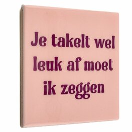 Tegeltje Je takelt wel leuk af moet ik zeggen